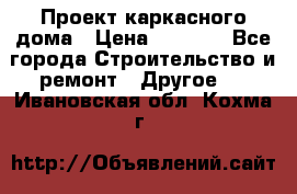 Проект каркасного дома › Цена ­ 8 000 - Все города Строительство и ремонт » Другое   . Ивановская обл.,Кохма г.